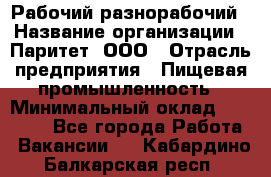 Рабочий-разнорабочий › Название организации ­ Паритет, ООО › Отрасль предприятия ­ Пищевая промышленность › Минимальный оклад ­ 34 000 - Все города Работа » Вакансии   . Кабардино-Балкарская респ.